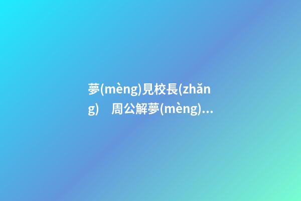 夢(mèng)見校長(zhǎng)　周公解夢(mèng)之夢(mèng)到校長(zhǎng)